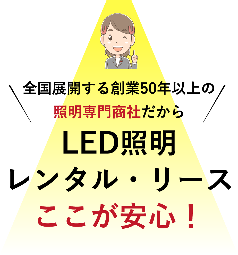 全国展開する創業50年以上の照明専門商社だから LED照明レンタル・リース ここが安心！