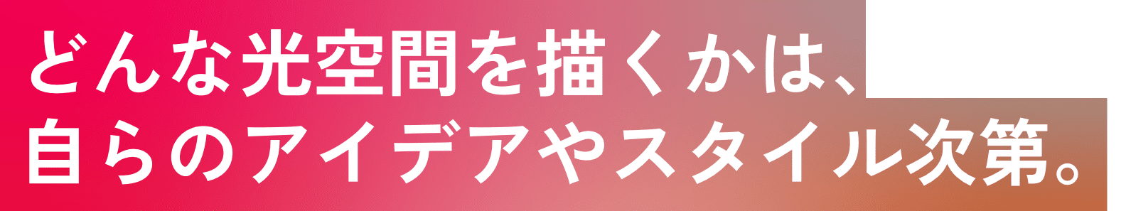 どんな光空間を描くかは、自らのアイデアやスタイル次第。